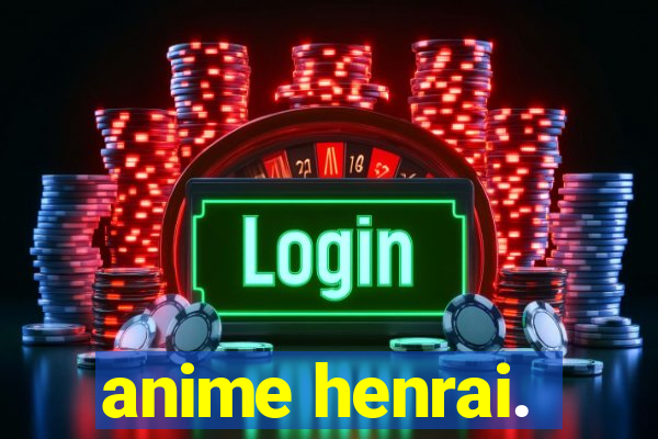 anime henrai.